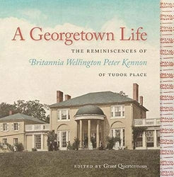 A Georgetown Life: The Reminiscences of Britannia Wellington Peter Kennon of Tudor Place